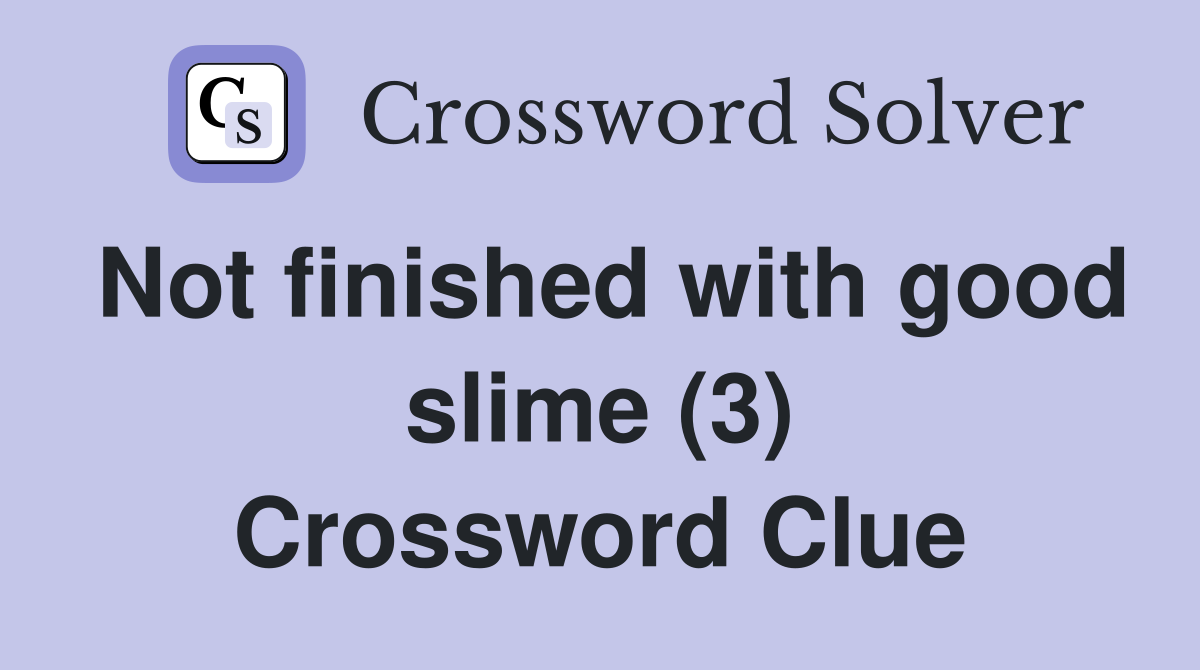 Not finished with good slime (3) Crossword Clue Answers Crossword